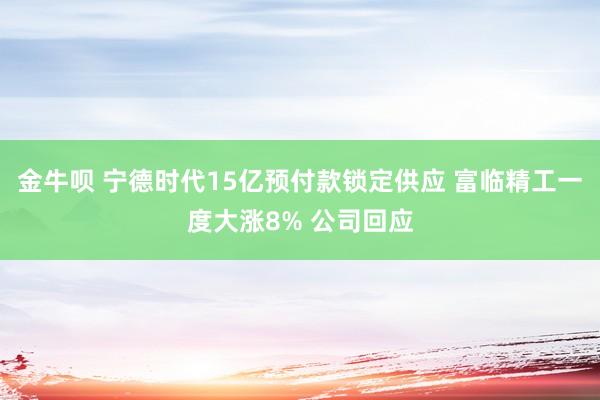 金牛唄 寧德時代15億預付款鎖定供應 富臨精工一度大漲8% 公司回應