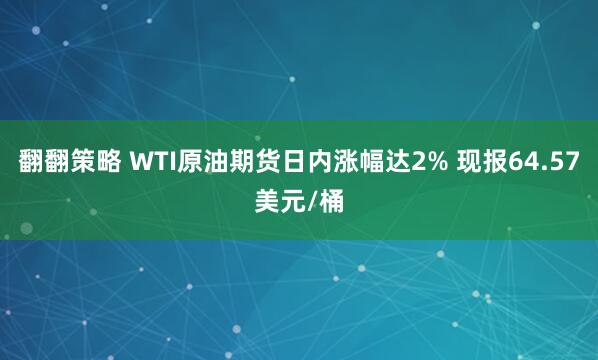 翻翻策略 WTI原油期貨日內漲幅達2% 現報64.57美元/桶