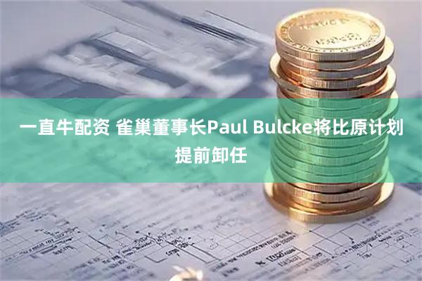 一直牛配資 雀巢董事長Paul Bulcke將比原計劃提前卸任