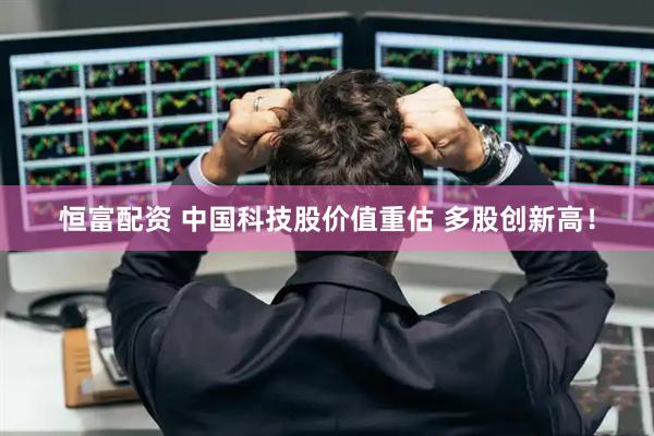 恒富配資 中國科技股價值重估 多股創新高！