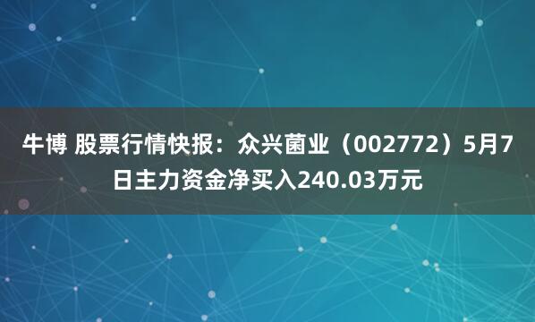 牛博 股票行情快報：眾興菌業（002772）5月7日主力資金凈買入240.03萬元