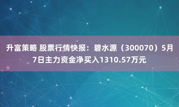 升富策略 股票行情快報：碧水源（300070）5月7日主力資金凈買入1310.57萬元