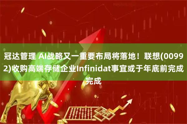 冠達管理 AI戰略又一重要布局將落地！聯想(00992)收購高端存儲企業Infinidat事宜或于年底前完成